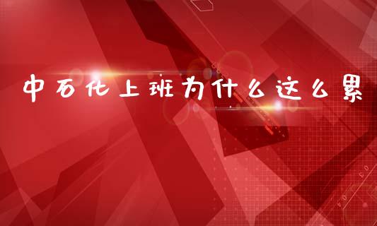 中石化上班为什么这么累_https://www.fansifence.com_恒指交易时间_第1张