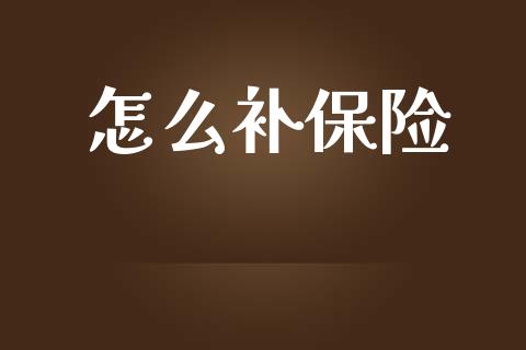 怎么补保险_https://www.fansifence.com_中国国际期货_第1张