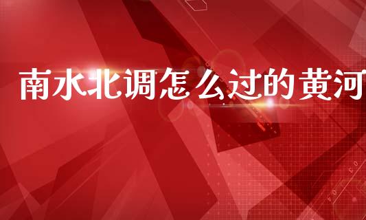 南水北调怎么过的黄河_https://www.fansifence.com_国际期货_第1张