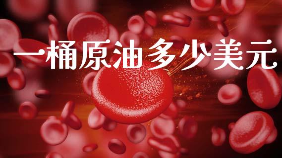 一桶原油多少美元_https://www.fansifence.com_国际期货_第1张