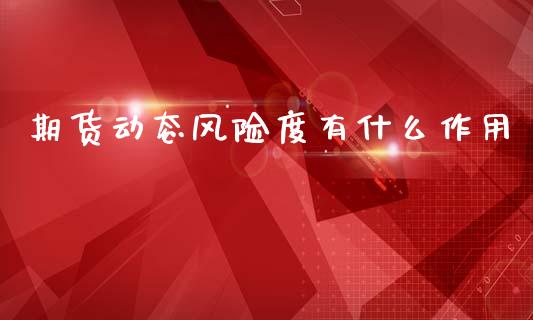 期货动态风险度有什么作用_https://www.fansifence.com_国际期货行情_第1张