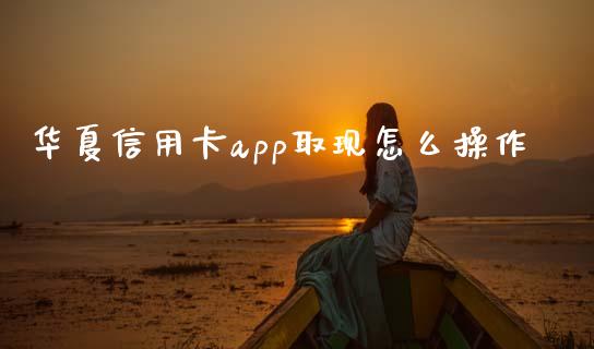 华夏信用卡app取现怎么操作_https://www.fansifence.com_国际期货_第1张