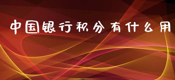 中国银行积分有什么用_https://www.fansifence.com_中国国际期货_第1张