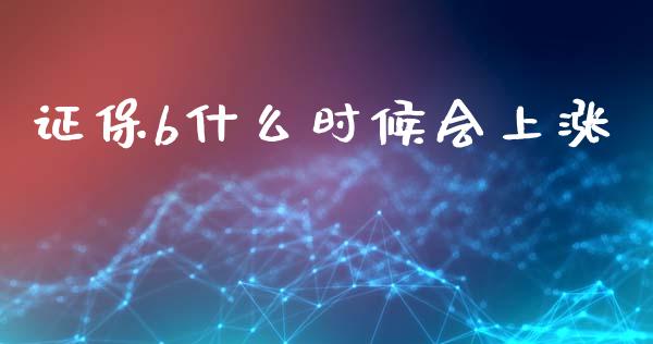 证保b什么时候会上涨_https://www.fansifence.com_国际期货_第1张