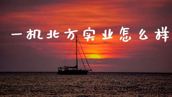 一机北方实业怎么样_https://www.fansifence.com_恒指交易时间_第1张