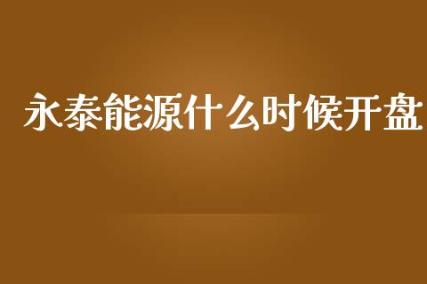永泰能源什么时候开盘_https://www.fansifence.com_国际期货行情_第1张