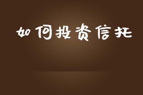 如何投资信托_https://www.fansifence.com_国际期货行情_第1张
