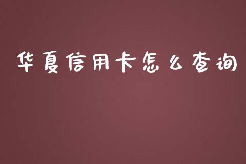 华夏信用卡怎么查询_https://www.fansifence.com_中国国际期货_第1张