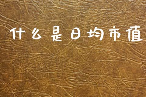 什么是日均市值_https://www.fansifence.com_国际期货_第1张