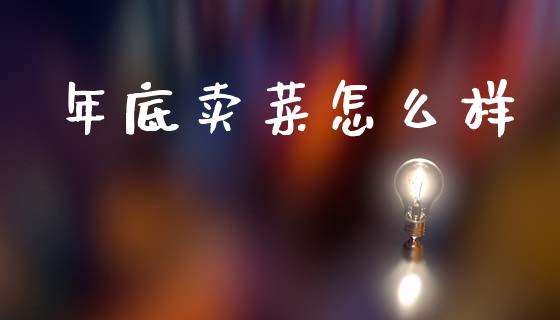 年底卖菜怎么样_https://www.fansifence.com_国际期货_第1张
