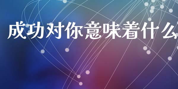 成功对你意味着什么_https://www.fansifence.com_中国国际期货_第1张