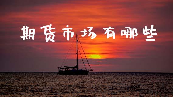期货市场有哪些_https://www.fansifence.com_国际期货行情_第1张