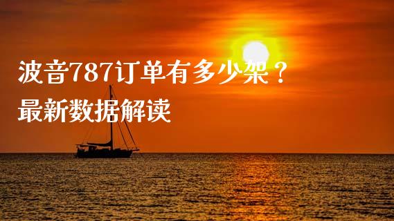 波音787订单有多少架？最新数据解读_https://www.fansifence.com_国际期货_第1张