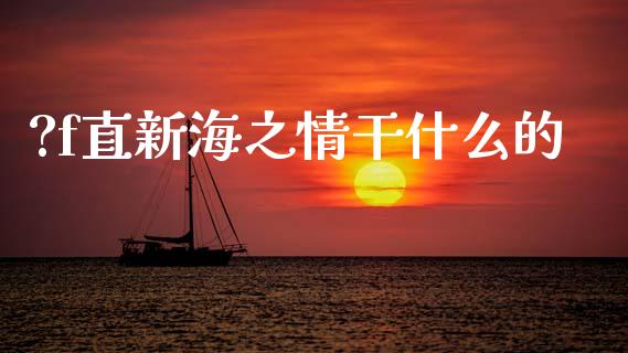 ?f直新海之情干什么的_https://www.fansifence.com_中国国际期货_第1张