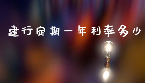 建行定期一年利率多少_https://www.fansifence.com_国际期货_第1张