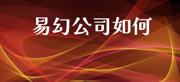 易幻公司如何_https://www.fansifence.com_国际期货行情_第1张