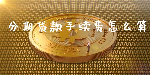 分期贷款手续费怎么算_https://www.fansifence.com_国际期货行情_第1张