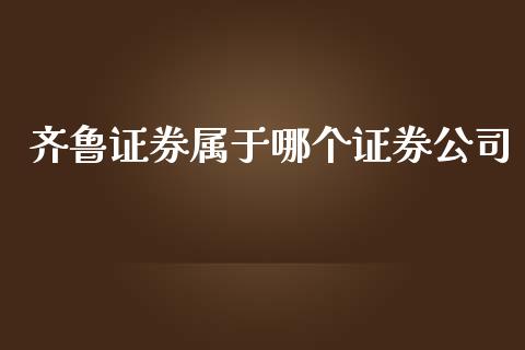 齐鲁证券属于哪个证券公司_https://www.fansifence.com_国际期货_第1张