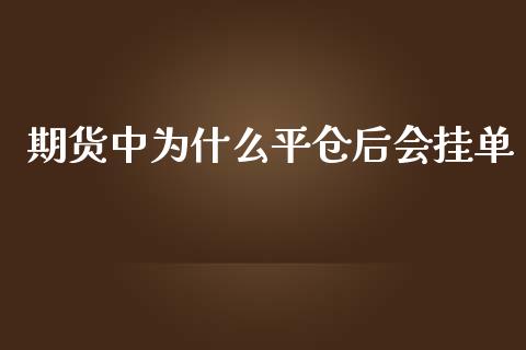 期货中为什么平仓后会挂单_https://www.fansifence.com_国际期货_第1张