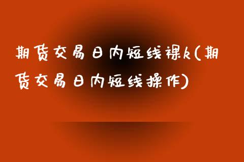 期货交易日内短线裸k(期货交易日内短线操作)_https://www.fansifence.com_恒指交易时间_第1张