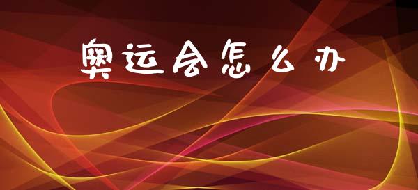 奥运会怎么办_https://www.fansifence.com_中国国际期货_第1张