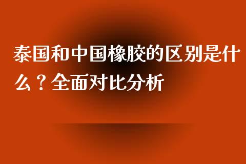 泰国和中国橡胶的区别是什么？全面对比分析_https://www.fansifence.com_恒指交易时间_第1张