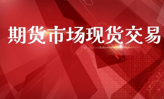 期货市场现货交易_https://www.fansifence.com_恒指交易时间_第1张
