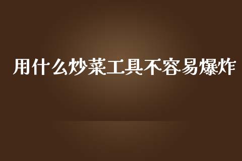 用什么炒菜工具不容易爆炸_https://www.fansifence.com_中国国际期货_第1张