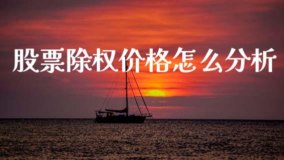 股票除权价格怎么分析_https://www.fansifence.com_国际期货行情_第1张