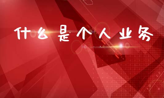 什么是个人业务_https://www.fansifence.com_恒指交易时间_第1张