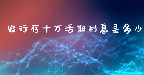 农行存十万活期利息是多少_https://www.fansifence.com_恒指交易时间_第1张