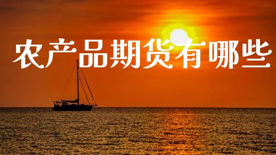 农产品期货有哪些_https://www.fansifence.com_国际期货_第1张