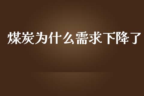 煤炭为什么需求下降了_https://www.fansifence.com_中国国际期货_第1张