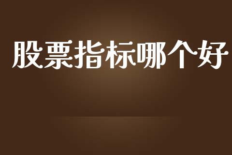 股票指标哪个好_https://www.fansifence.com_中国国际期货_第1张