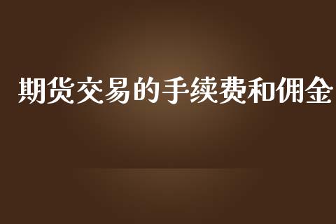 期货交易的手续费和佣金_https://www.fansifence.com_国际期货_第1张