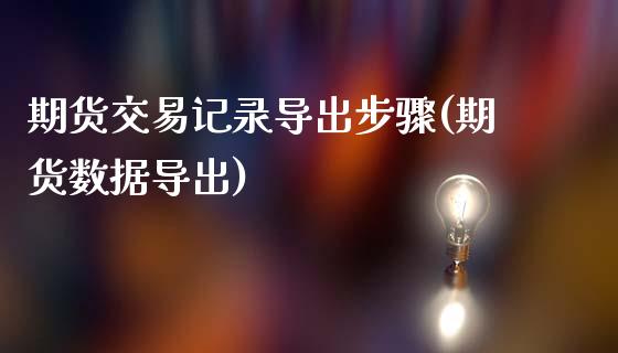 期货交易记录导出步骤(期货数据导出)_https://www.fansifence.com_恒指交易时间_第1张