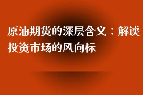 原油期货的深层含义：解读投资市场的风向标_https://www.fansifence.com_国际期货_第1张