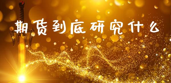 期货到底研究什么_https://www.fansifence.com_恒指交易时间_第1张