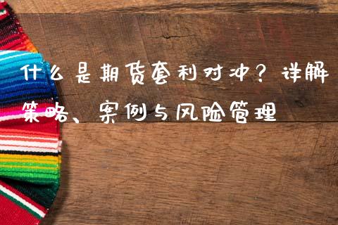 什么是期货套利对冲？详解策略、案例与风险管理_https://www.fansifence.com_恒指交易时间_第1张