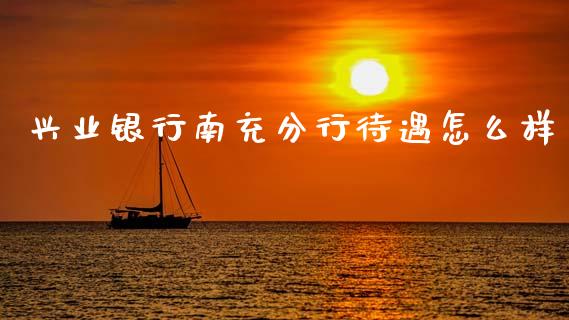 兴业银行南充分行待遇怎么样_https://www.fansifence.com_国际期货_第1张