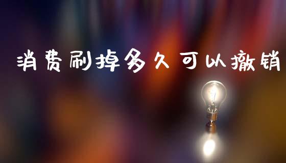 消费刷掉多久可以撤销_https://www.fansifence.com_恒指交易时间_第1张