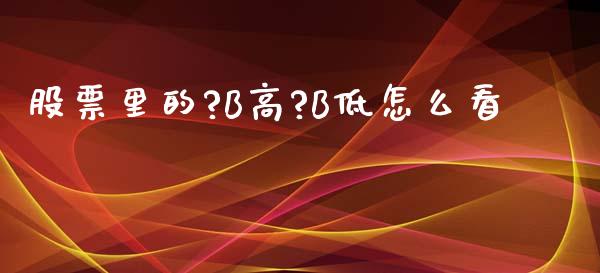 股票里的?B高?B低怎么看_https://www.fansifence.com_恒指交易时间_第1张