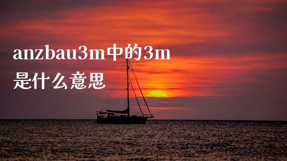 anzbau3m中的3m是什么意思_https://www.fansifence.com_中国国际期货_第1张