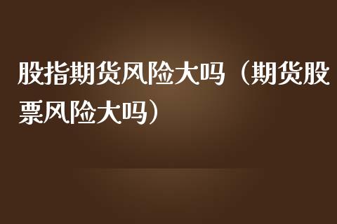 股指期货风险大吗（期货股票风险大吗）_https://www.fansifence.com_恒指交易时间_第1张