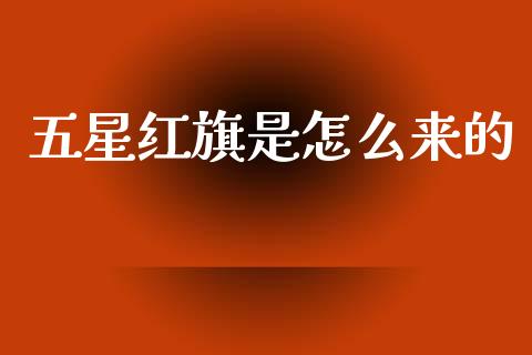 五星红旗是怎么来的_https://www.fansifence.com_恒指交易时间_第1张