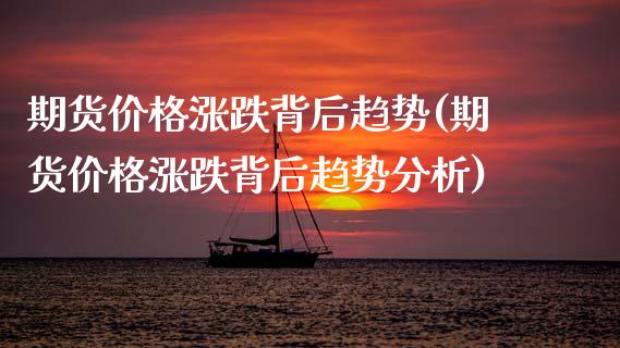 期货价格涨跌背后趋势(期货价格涨跌背后趋势分析)_https://www.fansifence.com_国际期货行情_第1张