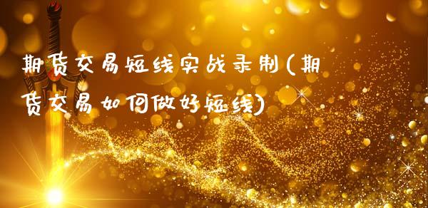 期货交易短线实战录制(期货交易如何做好短线)_https://www.fansifence.com_恒指交易时间_第1张