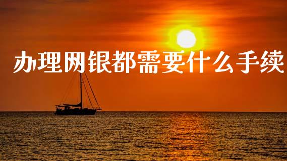 办理网银都需要什么手续_https://www.fansifence.com_国际期货_第1张