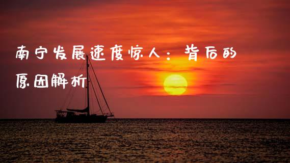 南宁发展速度惊人：背后的原因解析_https://www.fansifence.com_中国国际期货_第1张