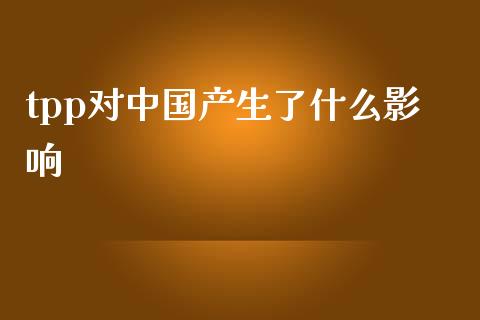 tpp对中国产生了什么影响_https://www.fansifence.com_恒指交易时间_第1张
